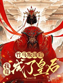 竹馬叛國后，我竟成了皇后