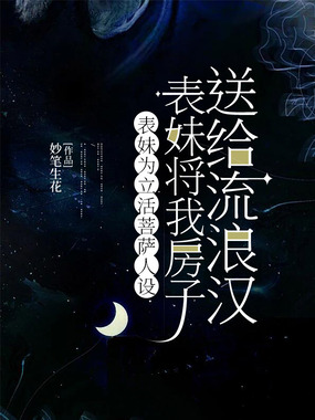 表妹为立活菩萨人设,将我房子送给流浪汉在线阅读