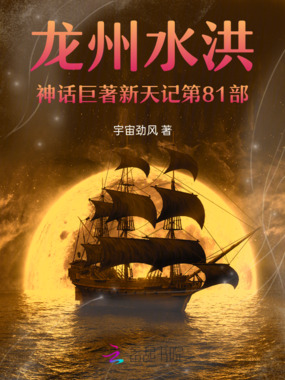 龙州水洪神话巨著新天记第81部在线阅读