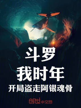 斗罗：我时年，开局盗走阿银魂骨在线阅读