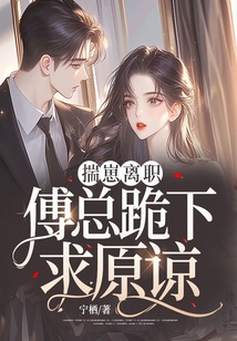 揣崽離職，傅總跪下求原諒