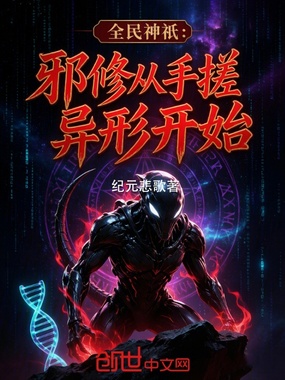 全民神祇：邪修从手搓异形开始在线阅读