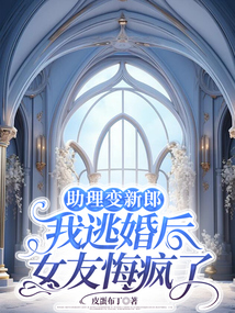 助理變新郎，我逃婚后女友悔瘋了