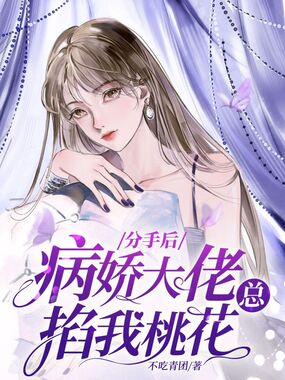 分手后，病娇大佬总掐我桃花在线阅读