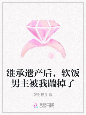 继承遗产后，软饭男主被我踹掉了在线阅读