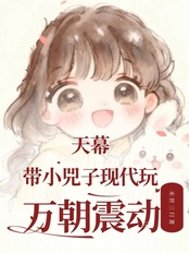 天幕：带小兕子现代玩，万朝震动在线阅读