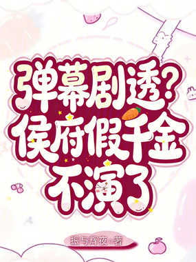 弹幕剧透？侯府假千金不演了在线阅读