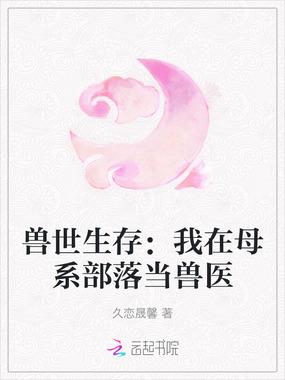 兽世生存：我在母系部落当兽医在线阅读