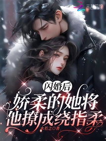 閃婚后，嬌軟的她將他撩成繞指柔