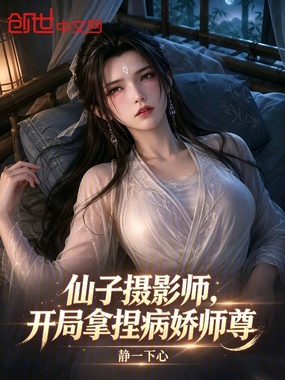 仙子摄影师，开局拿捏病娇师尊在线阅读
