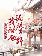 心意被發(fā)現后，我被他流放鄉(xiāng)野在線閱讀