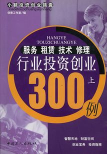 服務(wù) 租賃 技術(shù) 修理行業(yè)投資創(chuàng)業(yè)300例（上）（小額投資創(chuàng)業(yè)錦囊叢書）
