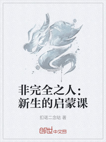 非完全之人：新生的启蒙课最新章节-非完全之人：新生的启蒙课最新章节无弹窗全文阅读-QQ阅读女生网