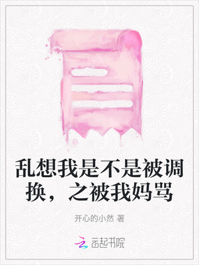 乱想我是不是被调换,之被我妈骂在线阅读