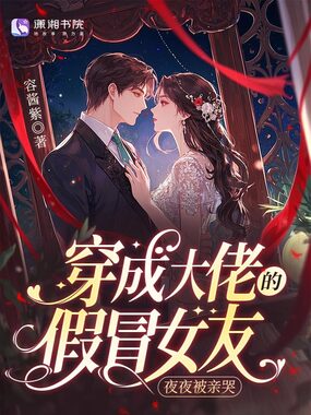 穿成大佬的假冒女友，夜夜被亲哭在线阅读