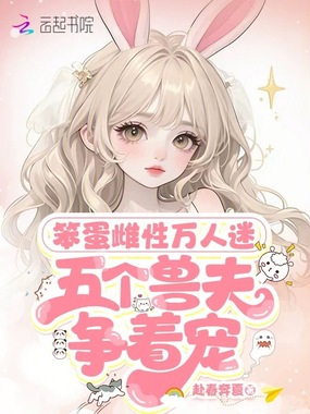 笨蛋雌性万人迷,五个兽夫争着宠在线阅读