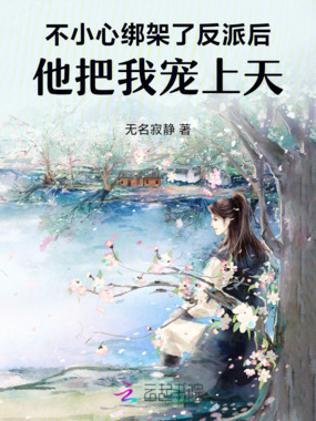 不小心绑架了反派后他把我宠上天在线阅读
