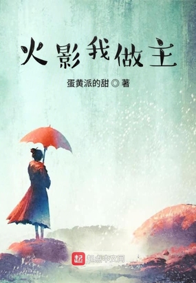 火影我做主最新章节全文无弹窗在线阅读-QQ阅读女生中文现言网