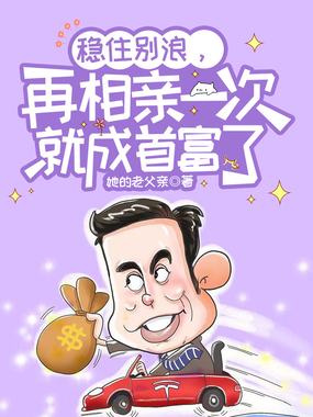 稳住别浪,再相亲一次就成首富了在线阅读