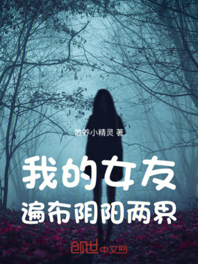 我的女友遍布阴阳两界在线阅读