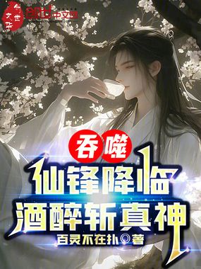 吞噬：仙锋降临，酒醉斩真神在线阅读
