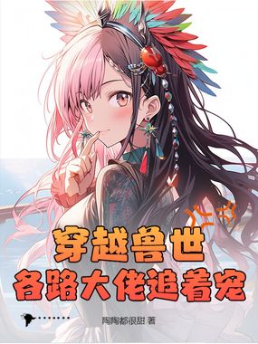 穿越兽世，各路大佬追着宠！在线阅读