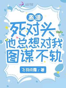 離譜!死對頭他總想對我圖謀不軌