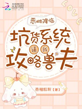 恶雌降临,坑货系统逼我攻略兽夫在线阅读