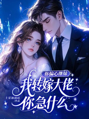 你偏心继妹，我转嫁大佬你急什么在线阅读