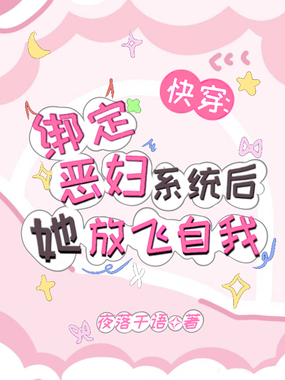 快穿:绑定恶妇系统后她放飞自我在线阅读