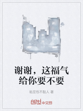 谢谢，这福气给你要不要在线阅读