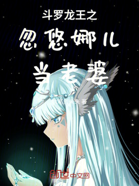 斗罗龙王之忽悠娜儿当老婆在线阅读