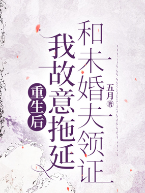重生后，我故意拖延和未婚夫领证在线阅读