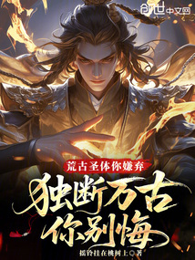 荒古圣體你嫌棄,獨斷萬古你別悔