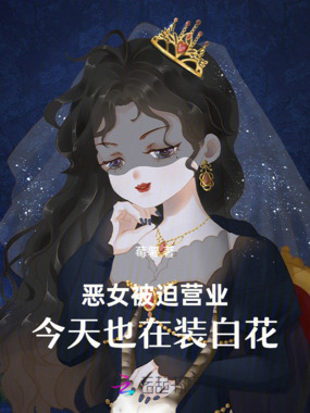 恶女被迫营业,今天也在装白花在线阅读