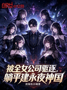 被全女公司驱逐，躺平建永夜神国在线阅读