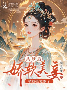 共梦后，娇软美妾被权臣宠爆了在线阅读