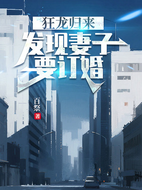 狂龙归来，发现妻子要订婚在线阅读
