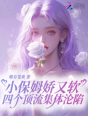 小保姆娇又软,四个顶流集体沦陷在线阅读