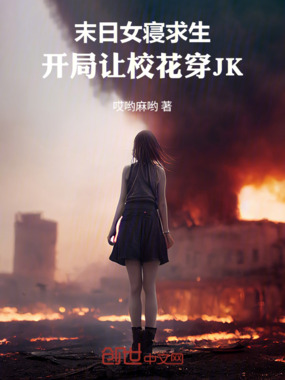 末日女寝求生，开局让校花穿JK在线阅读