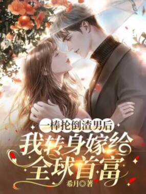 一棒抡倒渣男后，我转身嫁给全球首富在线阅读
