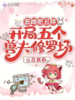 恶雌肥丑胖，开局五个兽夫修罗场在线阅读