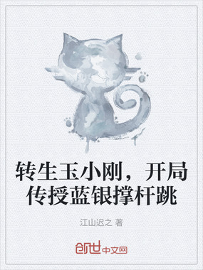 转生玉小刚，开局传授蓝银撑杆跳在线阅读