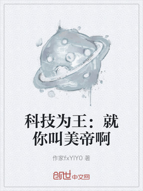 科技为王：就你叫美帝啊在线阅读