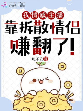 我情感主播,靠拆散情侣赚翻了!在线阅读