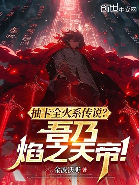 抽卡全火系传说？吾乃焰之天帝！在线阅读