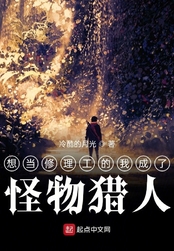 想当修理工的我成了怪物猎人在线阅读