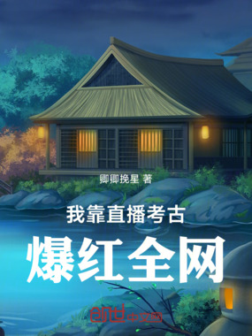我靠直播考古爆红全网在线阅读