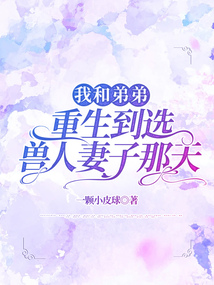 我和弟弟重生到選獸人妻子那天
