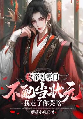 女帝说寒门不配当状元,我走了你哭啥在线阅读